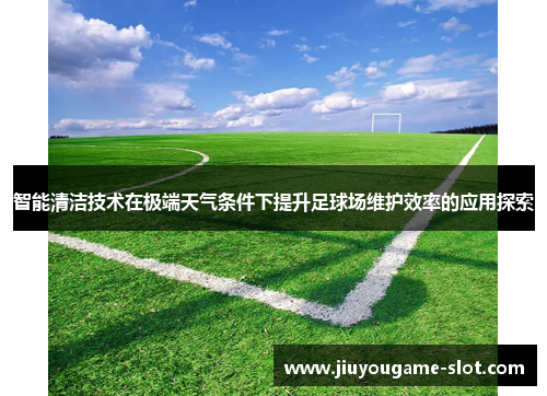 智能清洁技术在极端天气条件下提升足球场维护效率的应用探索