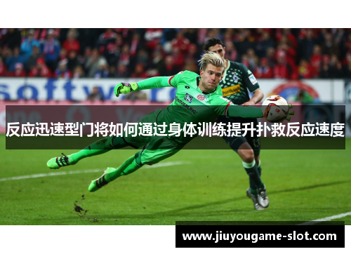 反应迅速型门将如何通过身体训练提升扑救反应速度
