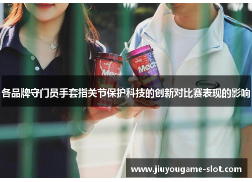 各品牌守门员手套指关节保护科技的创新对比赛表现的影响