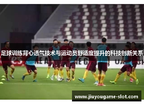 足球训练背心透气技术与运动员舒适度提升的科技创新关系